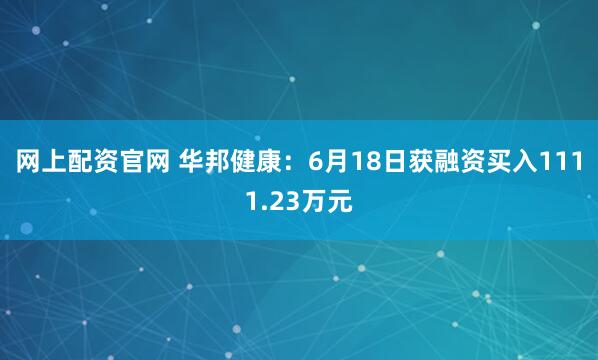 网上配资官网 华邦健康：6月18日获融资买入1111.23万元