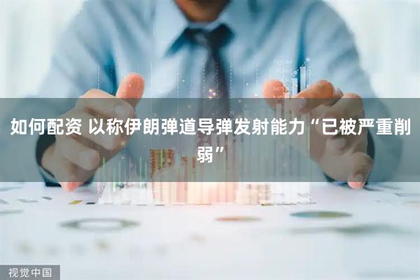 如何配资 以称伊朗弹道导弹发射能力“已被严重削弱”