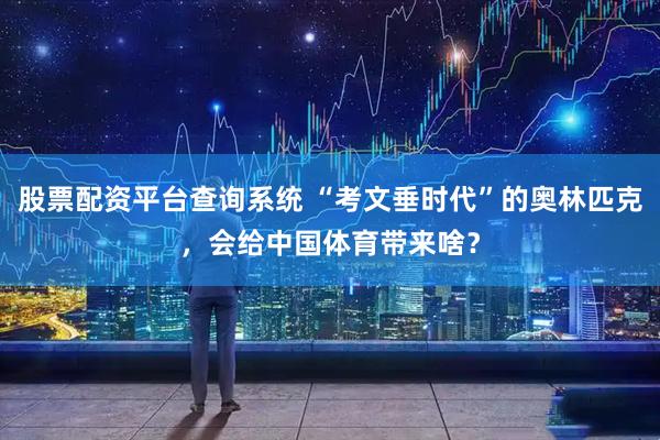 股票配资平台查询系统 “考文垂时代”的奥林匹克，会给中国体育带来啥？