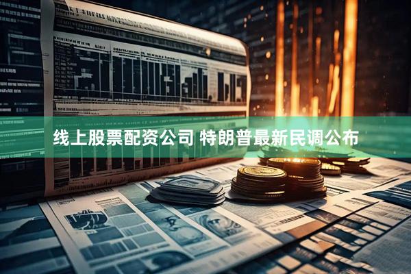 线上股票配资公司 特朗普最新民调公布