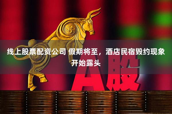 线上股票配资公司 假期将至，酒店民宿毁约现象开始露头