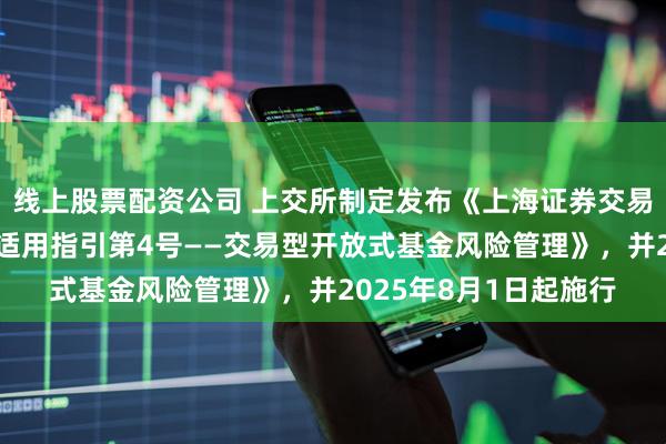 线上股票配资公司 上交所制定发布《上海证券交易所基金自律监管规则适用指引第4号——交易型开放式基金风险管理》，并2025年8月1日起施行