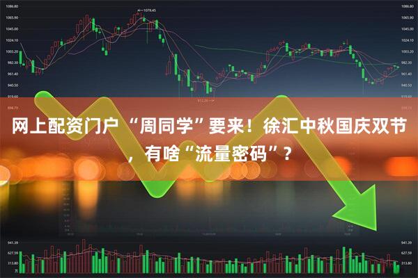 网上配资门户 “周同学”要来！徐汇中秋国庆双节，有啥“流量密码”？