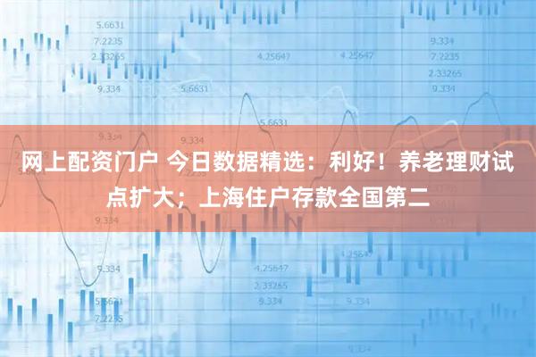 网上配资门户 今日数据精选:利好!养老理财试点扩大;上海住户存款全国第二