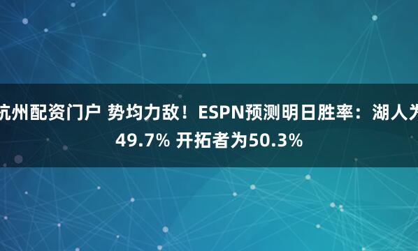 杭州配资门户 势均力敌！ESPN预测明日胜率：湖人为49.7% 开拓者为50.3%
