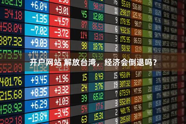 开户网站 解放台湾，经济会倒退吗？